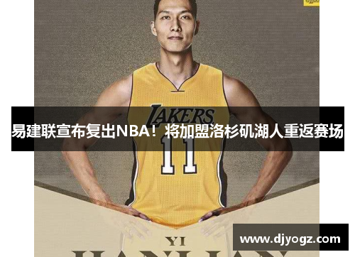 易建联宣布复出NBA！将加盟洛杉矶湖人重返赛场